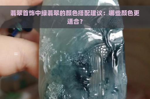 翡翠首饰中绿翡翠的颜色搭配建议：哪些颜色更适合？