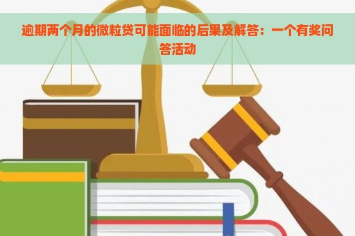 逾期两个月的微粒贷可能面临的后果及解答：一个有奖问答活动