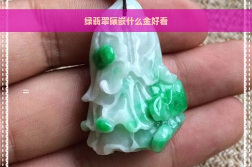 绿翡翠镶嵌什么金好看