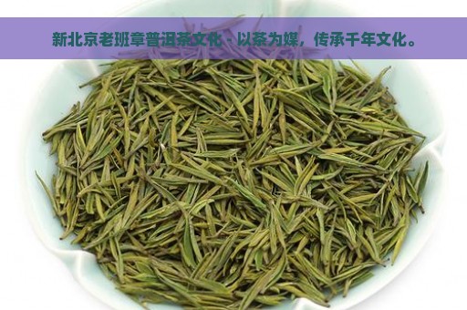 新北京老班章普洱茶文化 - 以茶为媒，传承千年文化。