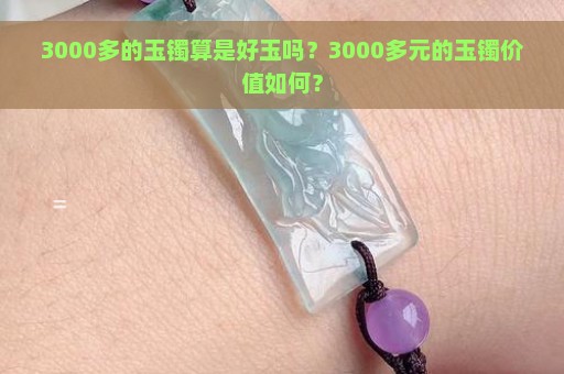 3000多的玉镯算是好玉吗？3000多元的玉镯价值如何？