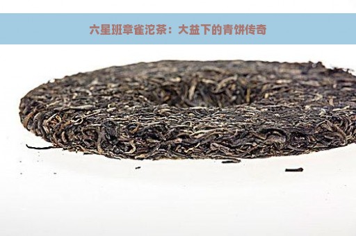 六星班章雀沱茶：大益下的青饼传奇