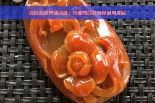 探究翡翠市场深度：行业内的独特观察与理解