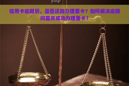 信用卡逾期后，是否还能办理蓄卡？如何解决逾期问题并成功办理蓄卡？