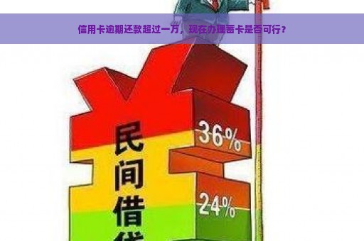 信用卡逾期还款超过一万，现在办理蓄卡是否可行？