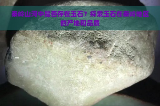 秦岭山河中是否存在玉石？探索玉石在秦岭地区的产地和品质