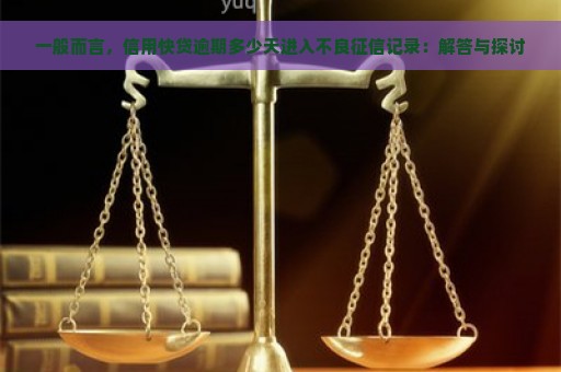 一般而言，信用快贷逾期多少天进入不良征信记录：解答与探讨