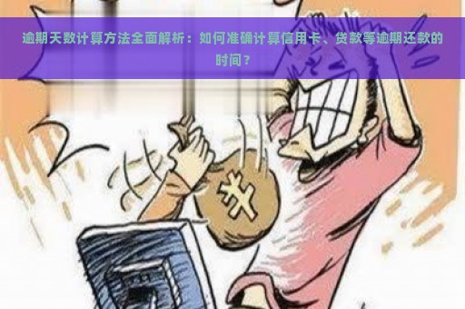 逾期天数计算方法全面解析：如何准确计算信用卡、贷款等逾期还款的时间？