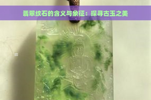 翡翠纹石的含义与象征：探寻古玉之美