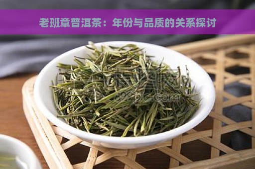 老班章普洱茶：年份与品质的关系探讨