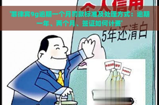 '菲律宾9g逾期一个月罚款标准及处理方式：逾期一年、两个月、签证如何计费'