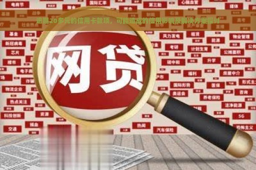 逾期20多元的信用卡款项，可能造成的信用影响及解决方案探讨