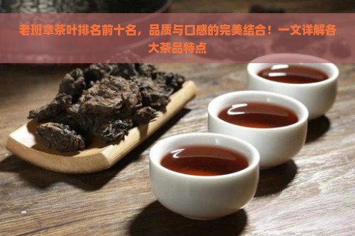 老班章茶叶排名前十名，品质与口感的完美结合！一文详解各大茶品特点