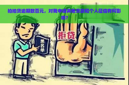 拍拍贷逾期数百元，对我申请其他贷款和个人征信有何影响？