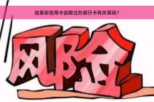 如果你信用卡逾期过办银行卡有关系吗？