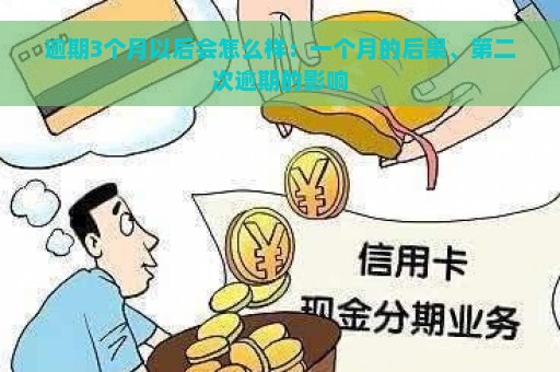 逾期3个月以后会怎么样：一个月的后果、第二次逾期的影响