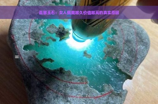 翡翠玉石：女人佩戴越久价值越高的真实原因