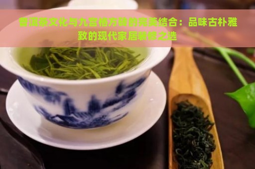 普洱茶文化与九宫格方砖的完美结合：品味古朴雅致的现代家居装修之选