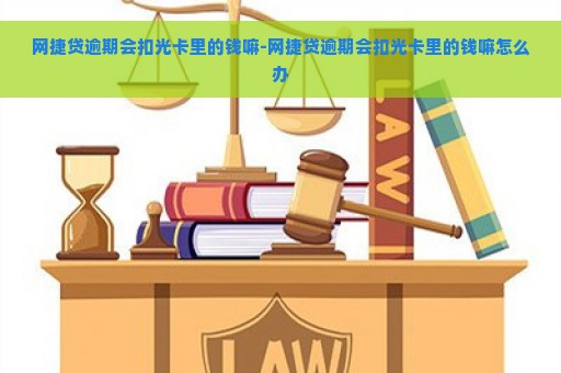 网捷贷逾期会扣光卡里的钱嘛-网捷贷逾期会扣光卡里的钱嘛怎么办