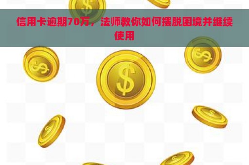 信用卡逾期70万，法师教你如何摆脱困境并继续使用