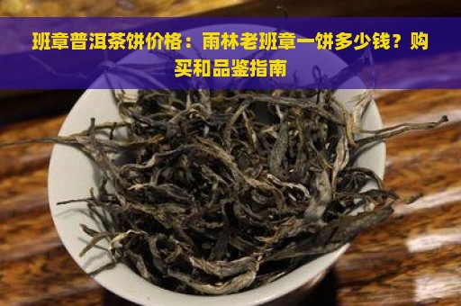 班章普洱茶饼价格：雨林老班章一饼多少钱？购买和品鉴指南