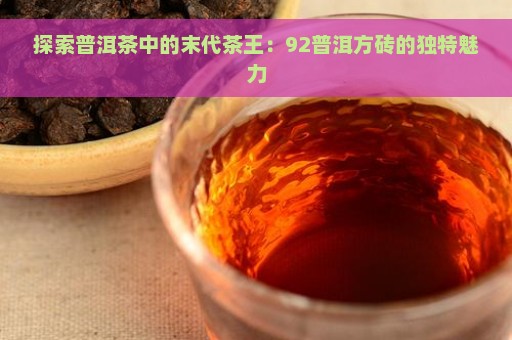 探索普洱茶中的末代茶王：92普洱方砖的独特魅力