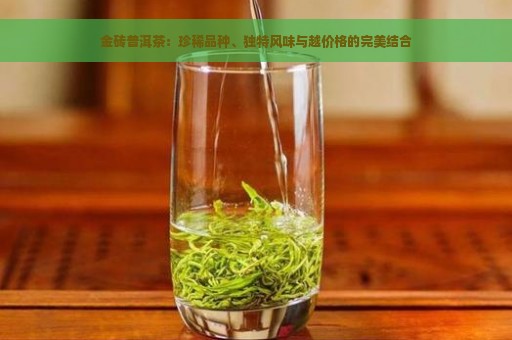 金砖普洱茶：珍稀品种、独特风味与越价格的完美结合