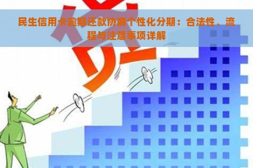 民生信用卡逾期还款协商个性化分期：合法性、流程与注意事项详解