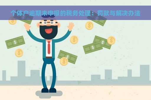 个体户逾期未申报的税务处理：罚款与解决办法