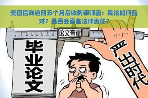 美团借钱逾期五个月后收到律师函：我该如何应对？是否会面临法律责任？