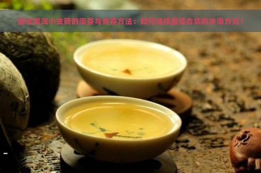 陈年普洱小金砖的泡茶与煮茶方法：如何选择最适合您的冲泡方式？