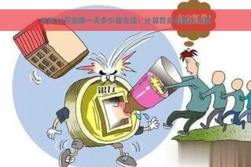 贷款30万逾期一天多少钱合适：计算罚息与解决方案