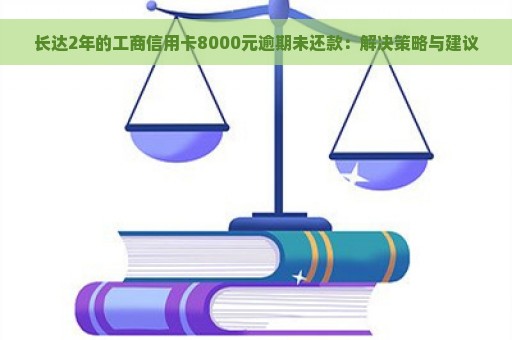 长达2年的工商信用卡8000元逾期未还款：解决策略与建议