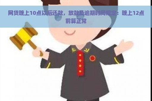 网贷晚上10点以后还款，放款及逾期时间规定：晚上12点前算正常