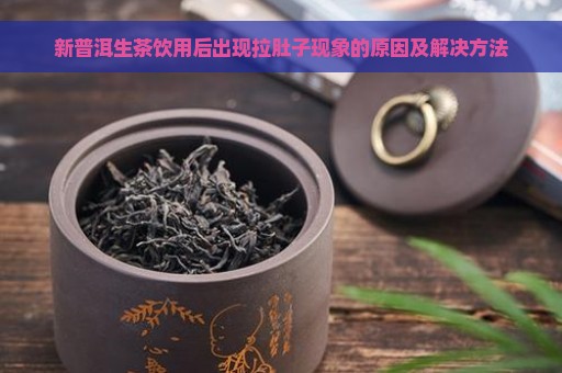 新普洱生茶饮用后出现拉肚子现象的原因及解决方法