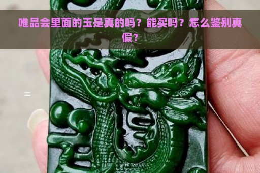 唯品会里面的玉是真的吗？能买吗？怎么鉴别真假？