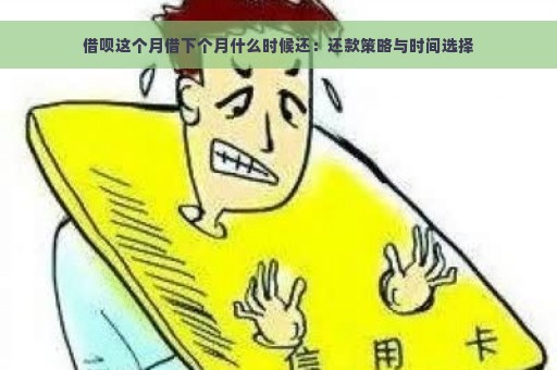 借呗这个月借下个月什么时候还：还款策略与时间选择