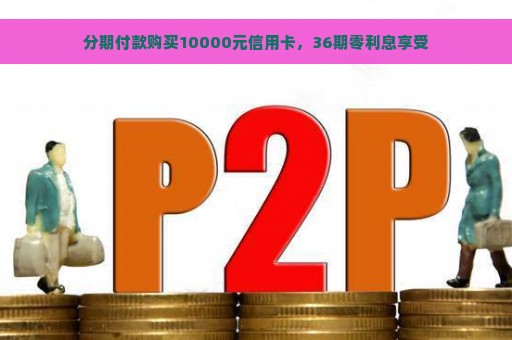 分期付款购买10000元信用卡，36期零利息享受