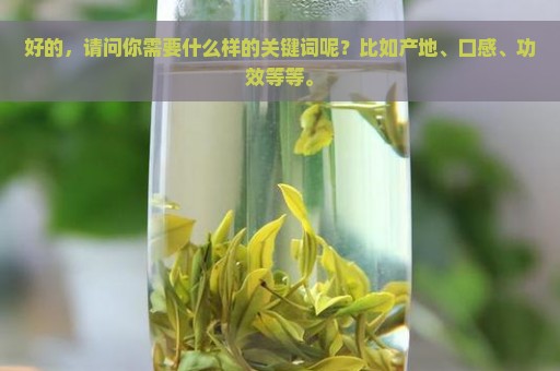 好的，请问你需要什么样的关键词呢？比如产地、口感、功效等等。