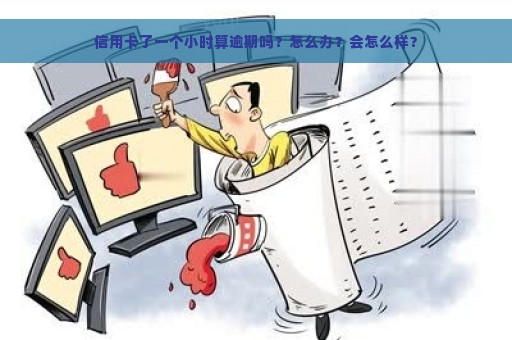 信用卡了一个小时算逾期吗？怎么办？会怎么样？