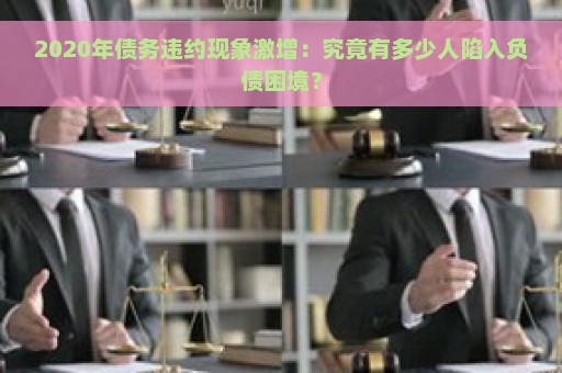 2020年债务违约现象激增：究竟有多少人陷入负债困境？