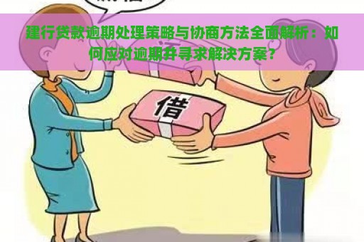 建行贷款逾期处理策略与协商方法全面解析：如何应对逾期并寻求解决方案？