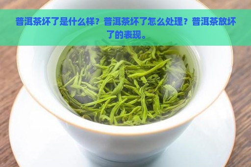 普洱茶坏了是什么样？普洱茶坏了怎么处理？普洱茶放坏了的表现。