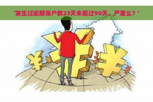 '发生过逾期账户数23天未超过90天，严重么？'