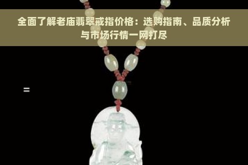 全面了解老庙翡翠戒指价格：选购指南、品质分析与市场行情一网打尽