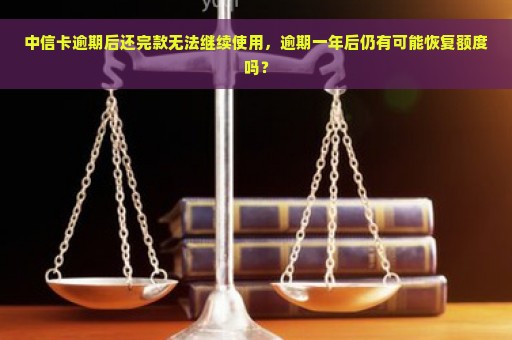 中信卡逾期后还完款无法继续使用，逾期一年后仍有可能恢复额度吗？