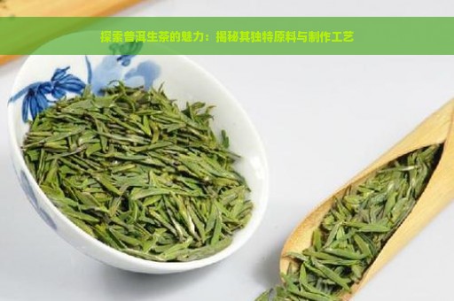 探索普洱生茶的魅力：揭秘其独特原料与制作工艺