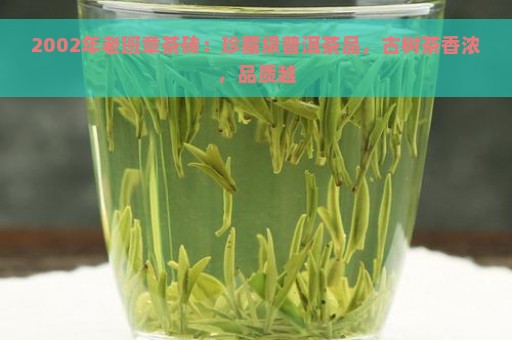 2002年老班章茶砖：珍藏级普洱茶品，古树茶香浓，品质越