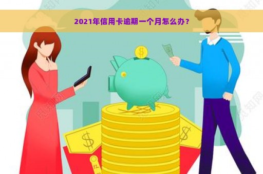 2021年信用卡逾期一个月怎么办？