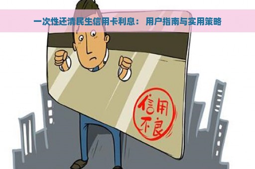 一次性还清民生信用卡利息： 用户指南与实用策略